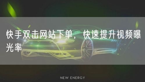 快手双击网站下单，快速提升视频曝光率