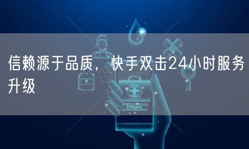 信赖源于品质，快手双击24小时服务升级