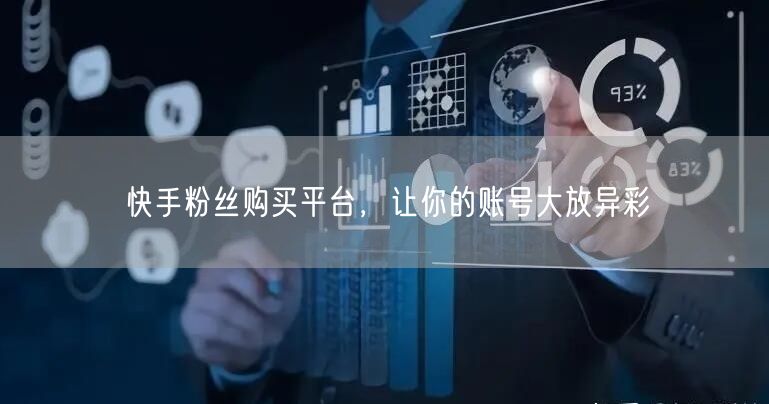 快手粉丝购买平台，让你的账号大放异彩