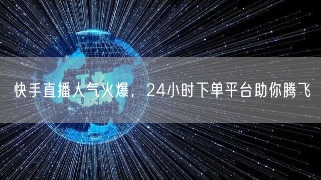 快手直播人气火爆，24小时下单平台助你腾飞