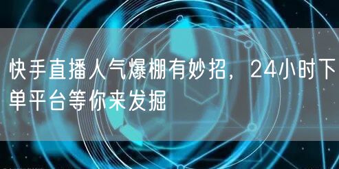 快手直播人气爆棚有妙招，24小时下单平台等你来发掘