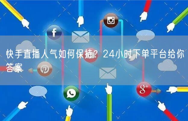 快手直播人气如何保持？24小时下单平台给你答案