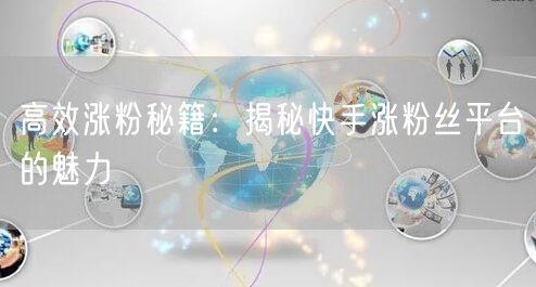 高效涨粉秘籍：揭秘快手涨粉丝平台的魅力