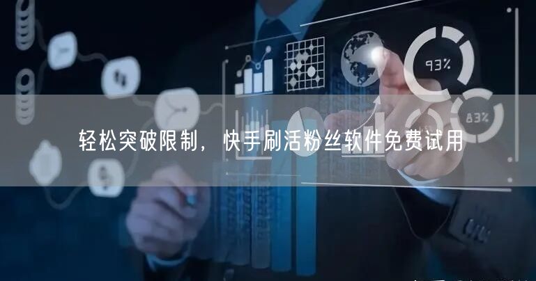 轻松突破限制，快手刷活粉丝软件免费试用