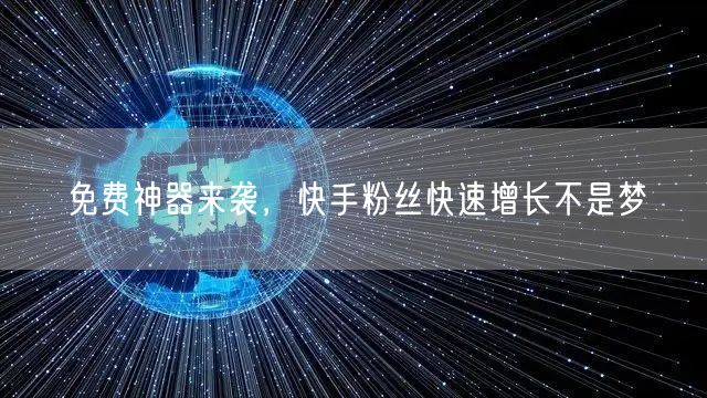 免费神器来袭，快手粉丝快速增长不是梦