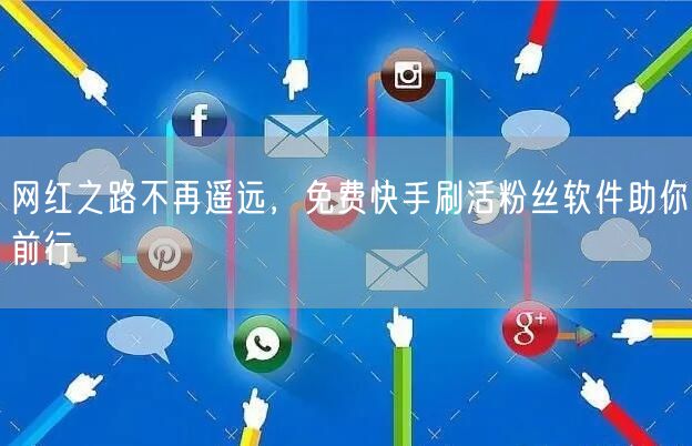 网红之路不再遥远，免费快手刷活粉丝软件助你前行