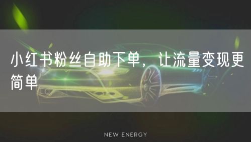 小红书粉丝自助下单，让流量变现更简单