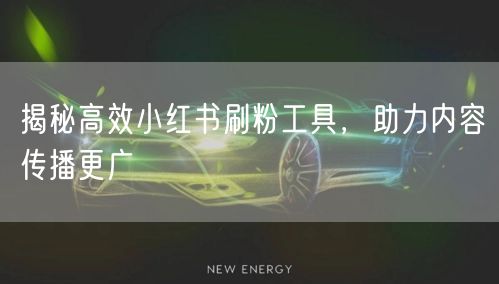 揭秘高效小红书刷粉工具，助力内容传播更广