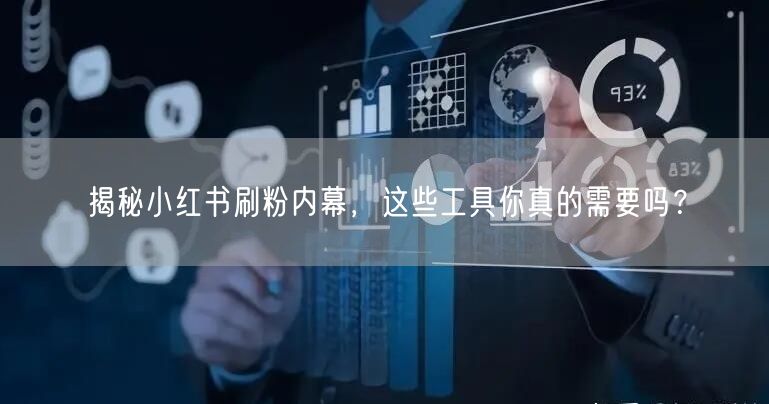 揭秘小红书刷粉内幕，这些工具你真的需要吗？