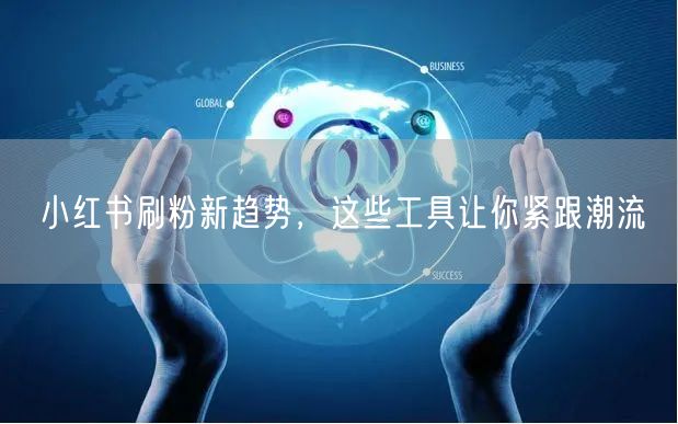 小红书刷粉新趋势，这些工具让你紧跟潮流