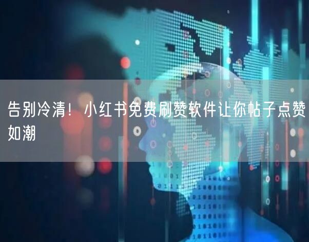 告别冷清！小红书免费刷赞软件让你帖子点赞如潮