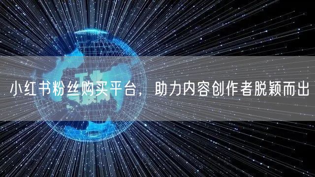小红书粉丝购买平台，助力内容创作者脱颖而出