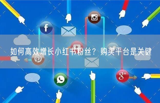 如何高效增长小红书粉丝？购买平台是关键