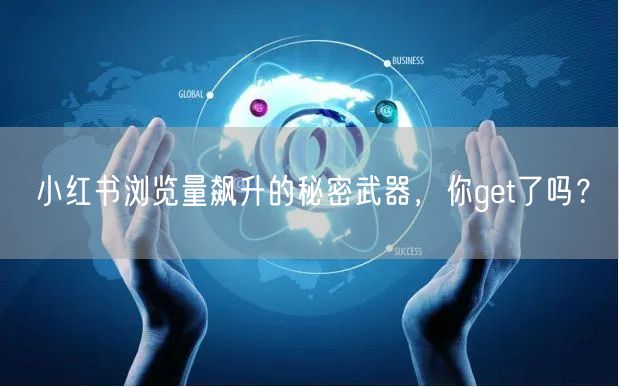 小红书浏览量飙升的秘密武器，你get了吗？