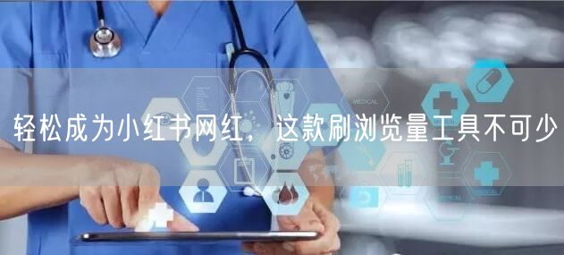轻松成为小红书网红，这款刷浏览量工具不可少