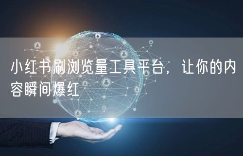 小红书刷浏览量工具平台，让你的内容瞬间爆红