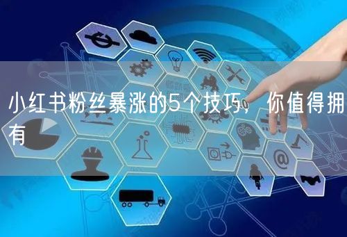 小红书粉丝暴涨的5个技巧，你值得拥有