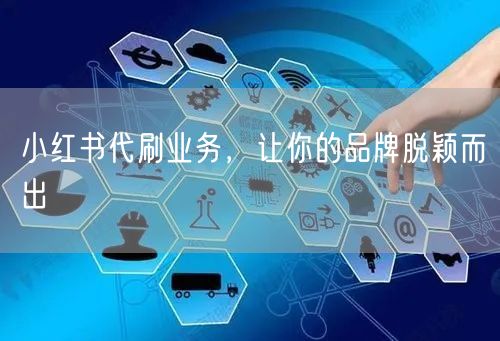 小红书代刷业务，让你的品牌脱颖而出