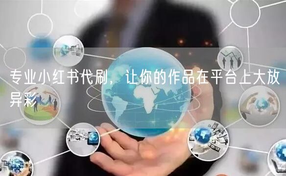 专业小红书代刷，让你的作品在平台上大放异彩