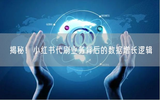 揭秘！小红书代刷业务背后的数据增长逻辑