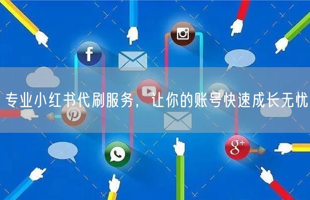 专业小红书代刷服务，让你的账号快速成长无忧