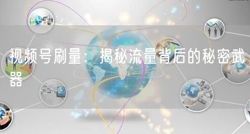 视频号刷量：揭秘流量背后的秘密武器