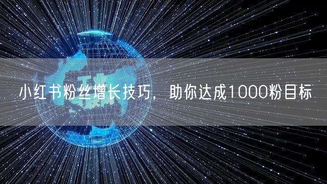 小红书粉丝增长技巧，助你达成1000粉目标
