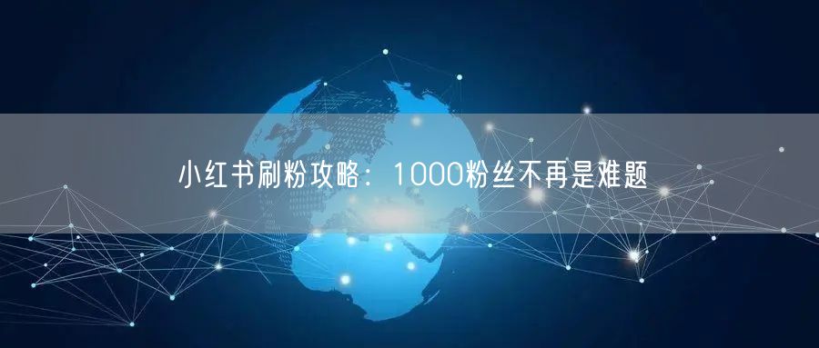 小红书刷粉攻略：1000粉丝不再是难题