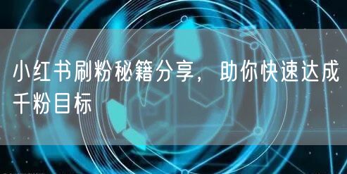 小红书刷粉秘籍分享，助你快速达成千粉目标