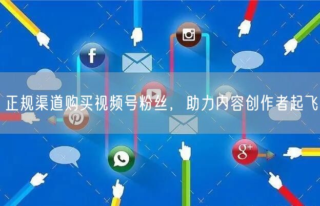 正规渠道购买视频号粉丝，助力内容创作者起飞