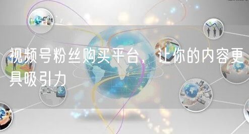 视频号粉丝购买平台，让你的内容更具吸引力