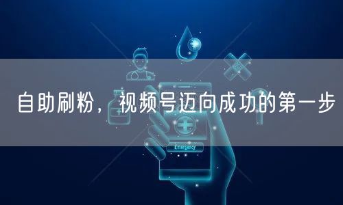 自助刷粉，视频号迈向成功的第一步