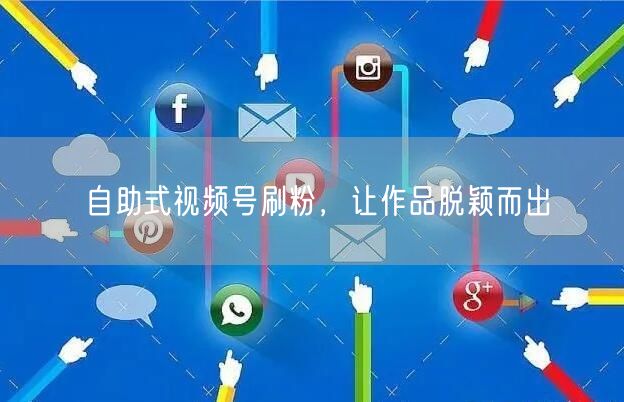 自助式视频号刷粉，让作品脱颖而出