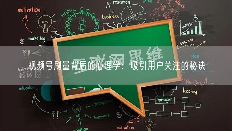 视频号刷量背后的心理学：吸引用户关注的秘诀