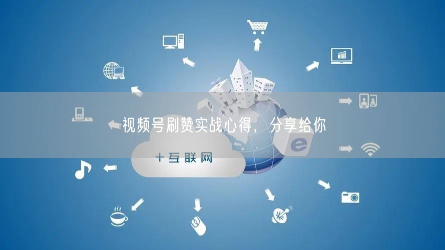 视频号刷赞实战心得，分享给你