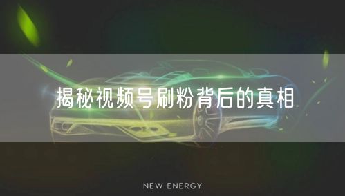 揭秘视频号刷粉背后的真相