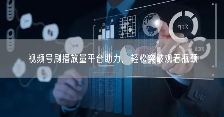 视频号刷播放量平台助力，轻松突破观看瓶颈