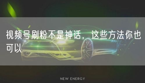 视频号刷粉不是神话，这些方法你也可以