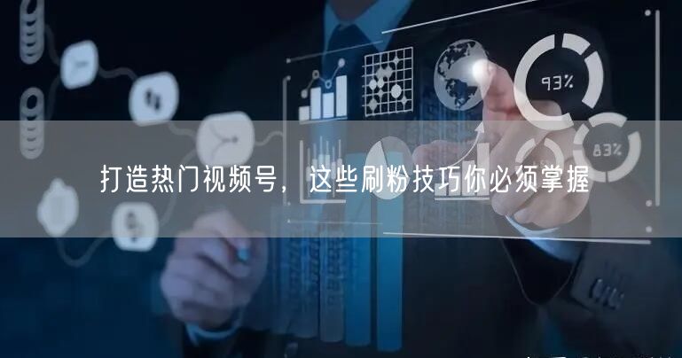 打造热门视频号，这些刷粉技巧你必须掌握