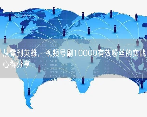 从零到英雄，视频号刷10000有效粉丝的实战心得分享