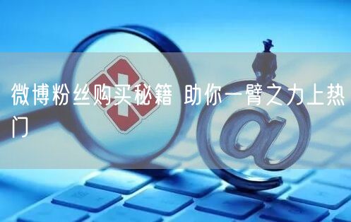 微博粉丝购买秘籍 助你一臂之力上热门