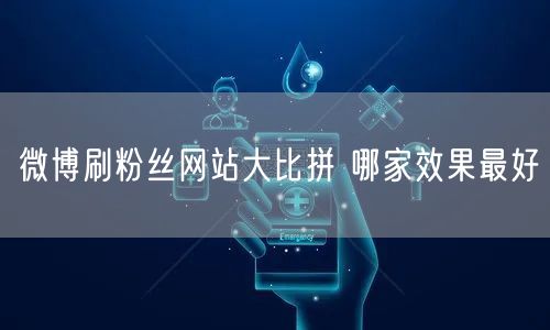 微博刷粉丝网站大比拼 哪家效果最好