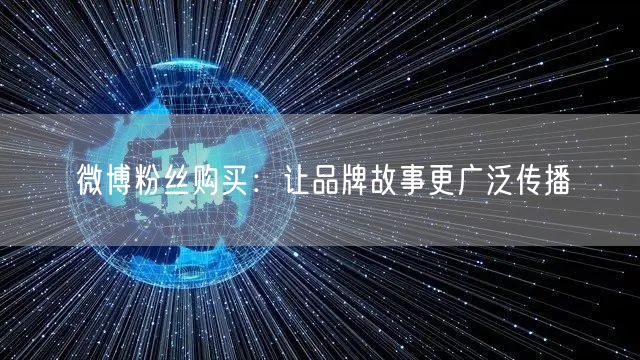 微博粉丝购买：让品牌故事更广泛传播
