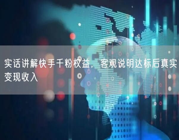实话讲解快手千粉权益，客观说明达标后真实变现收入