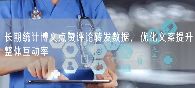 长期统计博文点赞评论转发数据，优化文案提升整体互动率