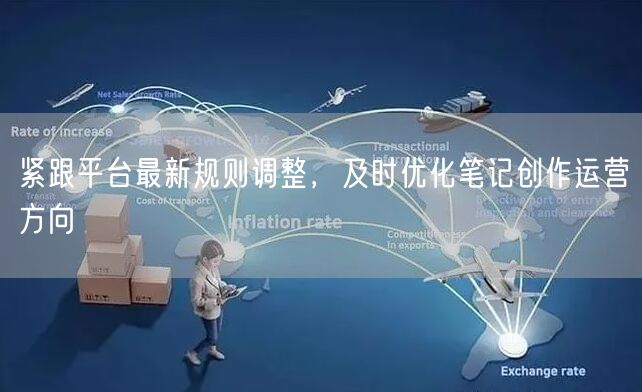 紧跟平台最新规则调整，及时优化笔记创作运营方向
