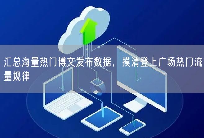 汇总海量热门博文发布数据，摸清登上广场热门流量规律