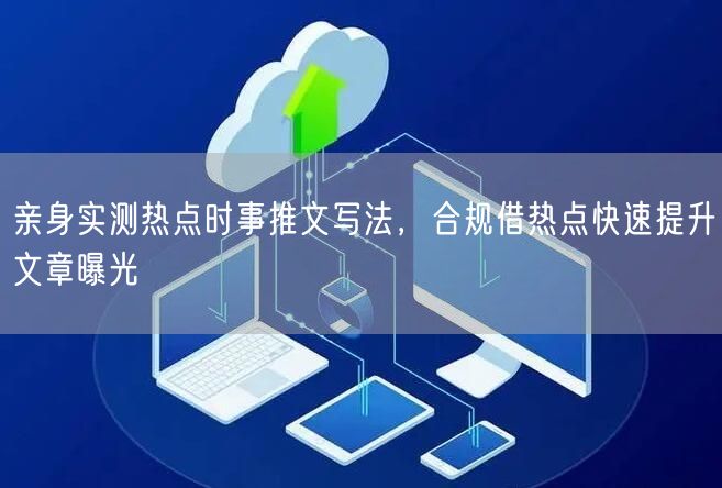 亲身实测热点时事推文写法，合规借热点快速提升文章曝光