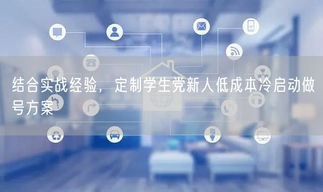 结合实战经验，定制学生党新人低成本冷启动做号方案