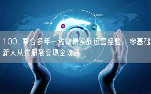 100. 整合多年一线微博实战运营经验，零基础新人从注册到变现全攻略